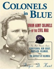 Colonels in Blue: Union Army Colonels of the Civil War: the Mid-atlantic States: Pennsylvania, New Jersey, Maryland, Delaware, and the District of Columbia