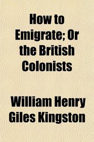 How to Emigrate; Or the British Colonists
