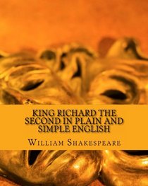 King Richard the Second In Plain and Simple English: A Modern Translation and the Original Version
