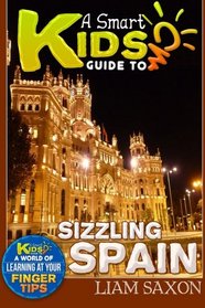 A Smart Kids Guide To SIZZLING SPAIN: A World Of Learning At Your Fingertips (Volume 1)