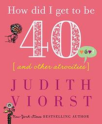 How Did I Get to Be Forty: And Other Atrocities (Judith Viorst's Decades)