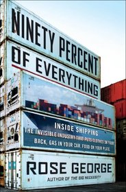 Ninety Percent of Everything: Inside Shipping, the Invisible Industry That Puts Clothes on Your Back, Gas in Your Car, and Food on Your Plate