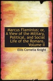 Marcus Flaminius; or, A View of the Military, Political, and Social Life of the Romans, Volume II