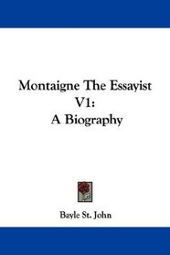 Montaigne The Essayist V1: A Biography