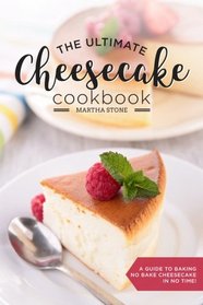 The Ultimate Cheesecake Cookbook: A Guide to Baking No Bake Cheesecake in No Time - Over 25 Delicious Cheesecake Factory Recipes You Can't Resist
