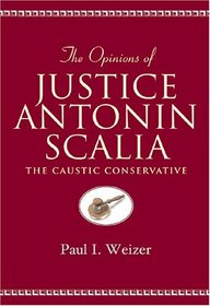 The Opinions of Justice Antonin Scalia: The Caustic Conservative (Teaching Texts in Law and Politics, V. 13)