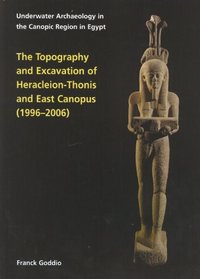 Topography and Excavation of Heracleion-Thonis and East Canopus (1996-2006): Underwater Archaeology in the Canopic region in Egypt (OCMA Monograph)