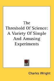 The Threshold Of Science: A Variety Of Simple And Amusing Experiments