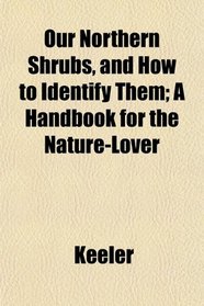 Our Northern Shrubs, and How to Identify Them; A Handbook for the Nature-Lover