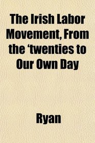 The Irish Labor Movement, From the 'twenties to Our Own Day