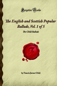 The English and Scottish Popular Ballads, Vol. 1 of 5: The Child Ballads (Forgotten Books)