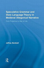 Speculative Grammar and Stoic Language Theory in Medieval Allegorical Narrative: From Prudentius to Alan of Lille (Studies in Medieval History and Culture)