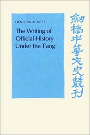The Writing of Official History under the T'ang (Cambridge Studies in Chinese History, Literature and Institutions)