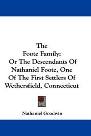 The Foote Family: Or The Descendants Of Nathaniel Foote, One Of The First Settlers Of Wethersfield, Connecticut