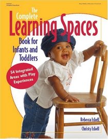 The Complete Learning Spaces Book for Infants and Toddlers : 54 Integrated Areas with Play Experiences (Gryphon House Book)