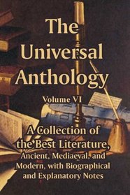 The Universal Anthology: A Collection of the Best Literature, Ancient, Mediaeval, and Modern, with Biographical and Explanatory Notes (Volume 6)