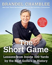 The Short Game: Lessons from Inside 100 Yards by the Best Golfers in History