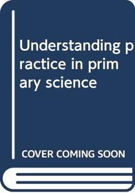 Understanding practice in primary science