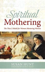 Spiritual Mothering: The Titus 2 Model for Women Mentoring Women