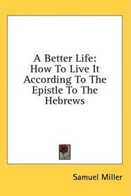 A Better Life: How To Live It According To The Epistle To The Hebrews