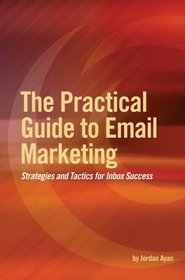 The Practical Guide to Email Marketing: Strategies and Tactics for Inbox Success