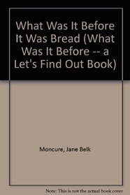 What Was It Before It Was Bread (What Was It Before -- a Let's Find Out Book)