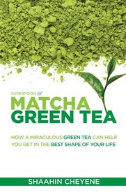 Matcha Green Tea Superfood: How A Miraculous Tea Can Help You Get In The Best Shape Of Your Life