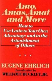 Amo, Amas, Amat, and More: How to use Latin to your Own Advantage and to the Astonishment of Others