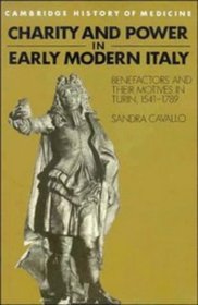 Charity and Power in Early Modern Italy : Benefactors and their Motives in Turin, 1541-1789 (Cambridge Studies in the History of Medicine)