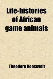 Life-Histories of African Game Animals (Volume 2)