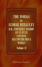 The Works of George Berkeley, D.D.; Formerly Bishop of Cloyne Including His Posthumous Works: With Prefaces, Annotations, Appendices, and an Account of ... Volume 2: Philosophical Works, 1732-33