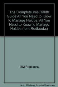 The Complete Ims Haldb Guide All You Need to Know to Manage Haldbs: All You Need to Know to Manage Haldbs (Ibm Redbooks.)
