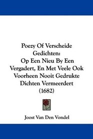 Poezy Of Verscheide Gedichten: Op Een Nieu By Een Vergadert, En Met Veele Ook Voorheen Nooit Gedrukte Dichten Vermeerdert (1682) (Dutch Edition)