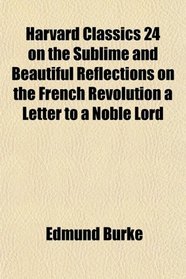 Harvard Classics 24 on the Sublime and Beautiful Reflections on the French Revolution a Letter to a Noble Lord