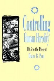 Controlling Human Heredity: 1865 To the Present (Control of Nature)