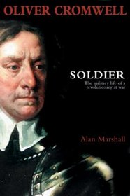 OLIVER CROMWELL: SOLDIER: The Military Life of a Revolutionary at War