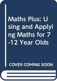 Maths Plus: Using and Applying Maths for 7-12 Year Olds