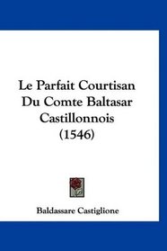 Le Parfait Courtisan Du Comte Baltasar Castillonnois (1546) (French Edition)