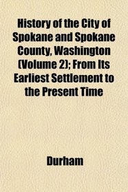 History of the City of Spokane and Spokane County, Washington (Volume 2); From Its Earliest Settlement to the Present Time