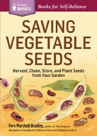 Saving Vegetable Seeds: Harvest, Clean, Store, and Plant Seeds from Your Garden. A Storey Basics Title