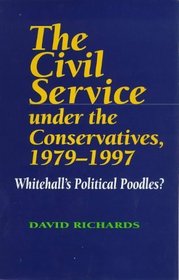 The Civil Service Under the Conservatives, 1979-1997: Whitehall's Political Poodles