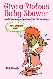 Give a Riotous Baby Shower: and still respect yourself in the morning