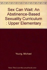 Sex Can Wait: An Abstinence-Based Sexuality Curriculum : Upper Elementary