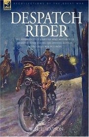 Despatch Rider: the Experiences of a British Army Motorcycle Despatch Rider During the Opening Battles of the Great War in Europe