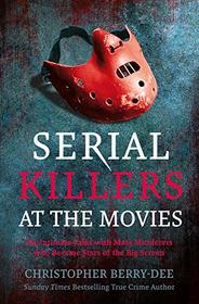 Serial Killers at the Movies: My Intimate Talks with Mass Murderers who Became Stars of the Big Screen