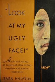 Look at My Ugly Face : Myths and Musings on Beauty