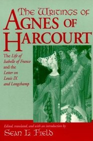 The Writings of Agnes of Harcourt: The Life of Isabelle of France and the Letter on Louis IX and Longchamp (Notre Dame Texts in Medieval Culture)