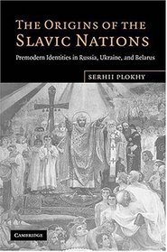 The Origins of the Slavic Nations: Premodern Identities in Russia, Ukraine, and Belarus