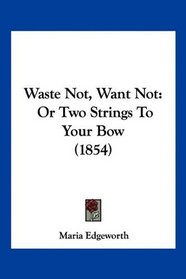 Waste Not, Want Not: Or Two Strings To Your Bow (1854)