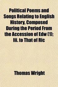 Political Poems and Songs Relating to English History, Composed During the Period From the Accession of Edw (1); Iii. to That of Ric